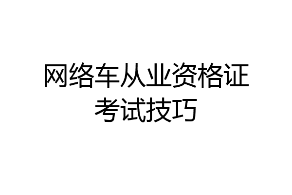 网络车从业资格证考试技巧