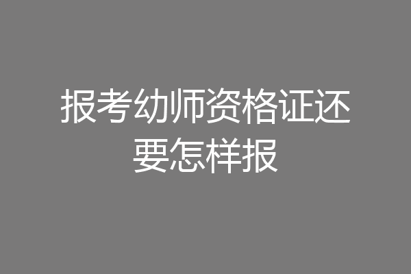 报考幼师资格证还要怎样报