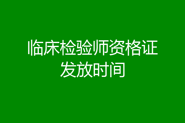 临床检验师资格证发放时间