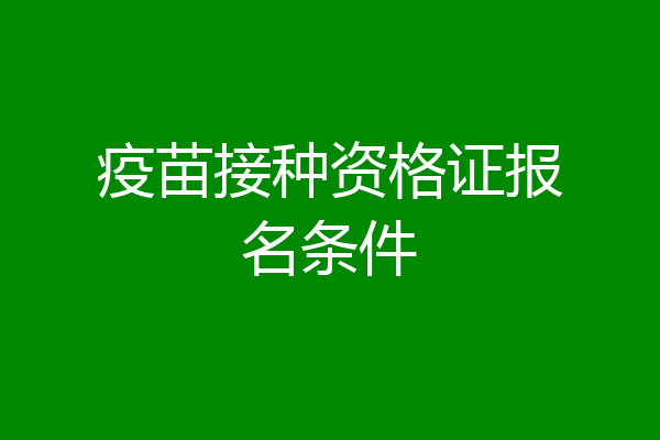 疫苗接种资格证报名条件