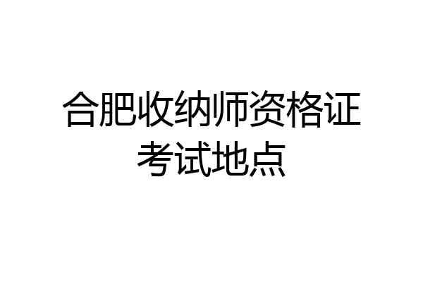 合肥收纳师资格证考试地点