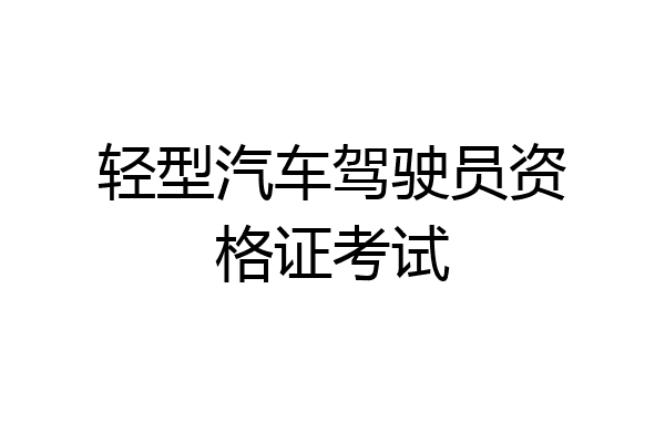 轻型汽车驾驶员资格证考试