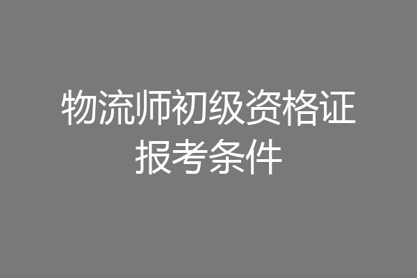 物流师初级资格证报考条件