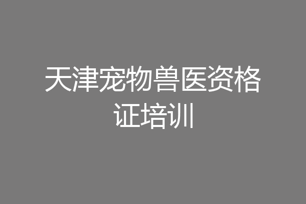 天津宠物兽医资格证培训