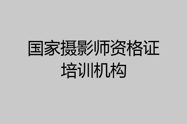 国家摄影师资格证培训机构