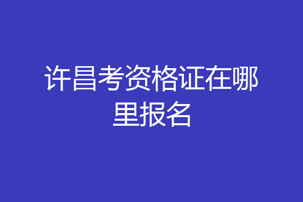 许昌考资格证在哪里报名