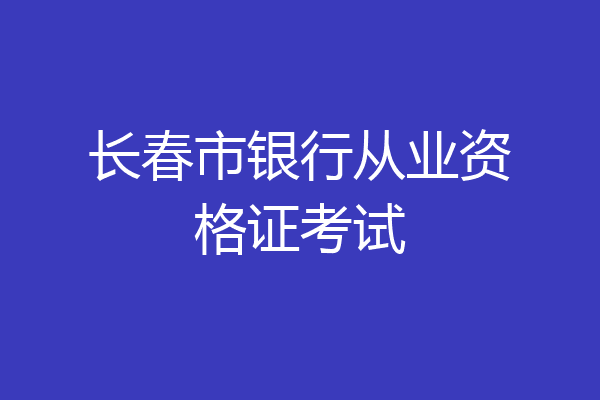 长春市银行从业资格证考试