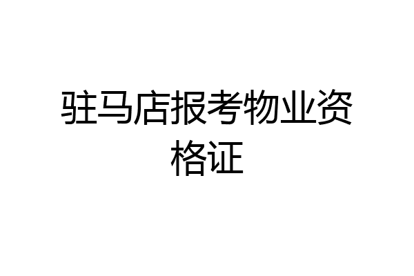 驻马店报考物业资格证