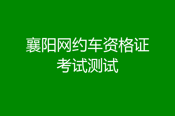 襄阳网约车资格证考试测试