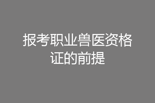 报考职业兽医资格证的前提