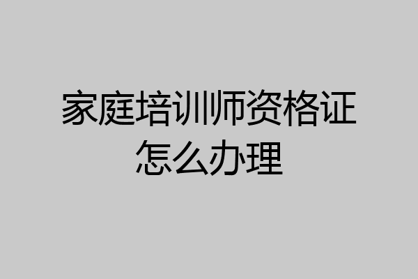 家庭培训师资格证怎么办理