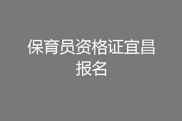 保育员资格证宜昌报名