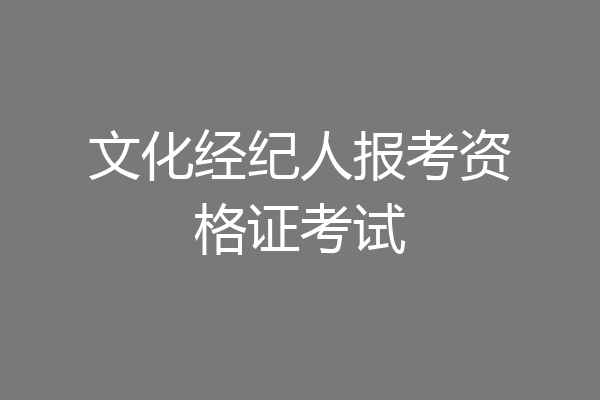 文化经纪人报考资格证考试