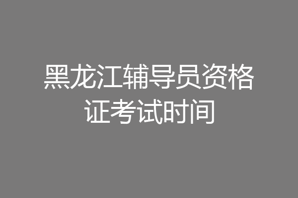 黑龙江辅导员资格证考试时间