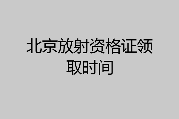 北京放射资格证领取时间