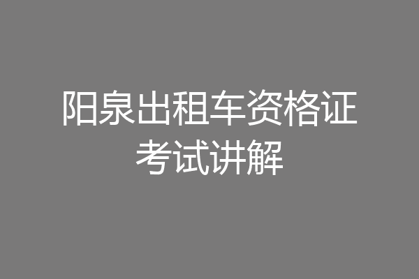 阳泉出租车资格证考试讲解