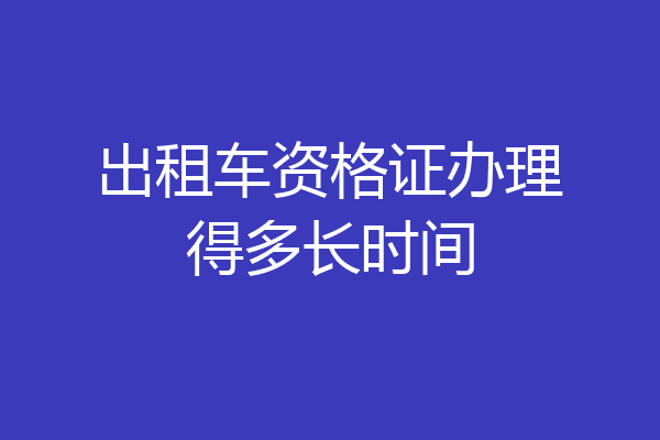 出租车资格证办理得多长时间