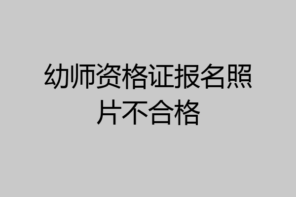 幼师资格证报名照片不合格