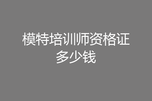 模特培训师资格证多少钱