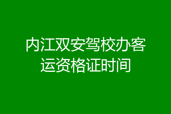 内江双安驾校办客运资格证时间