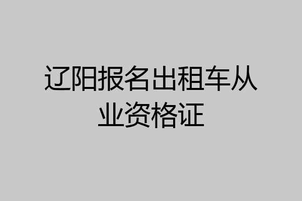 辽阳报名出租车从业资格证