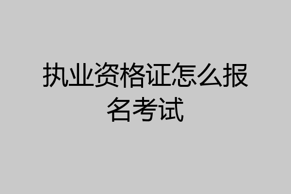 执业资格证怎么报名考试