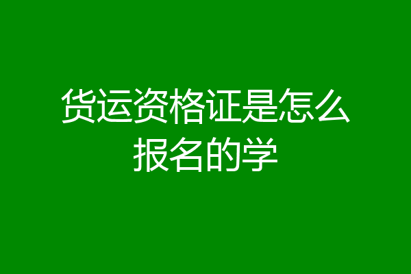 货运资格证是怎么报名的学