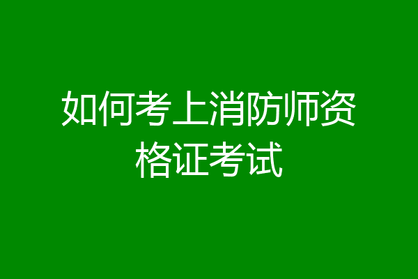 如何考上消防师资格证考试