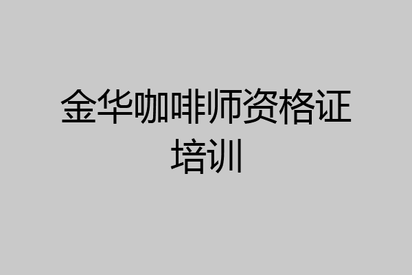 金华咖啡师资格证培训