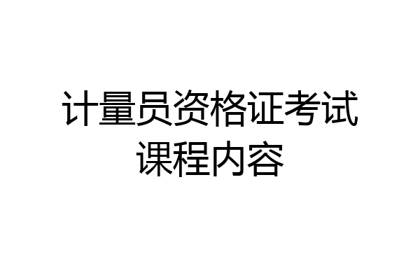 计量员资格证考试课程内容