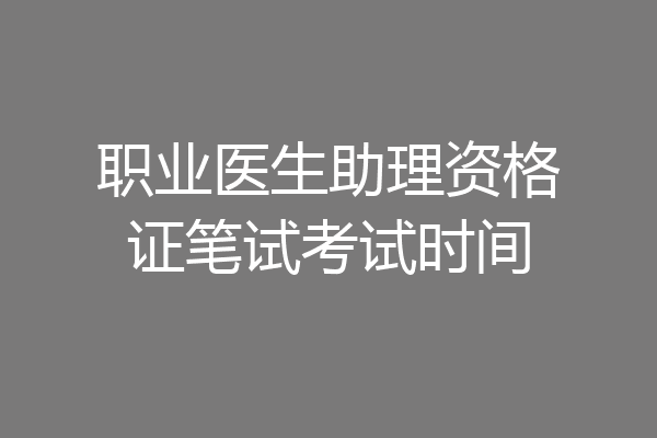 职业医生助理资格证笔试考试时间