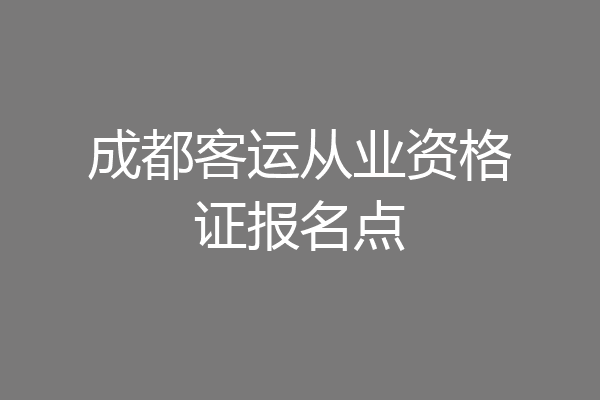 成都客运从业资格证报名点