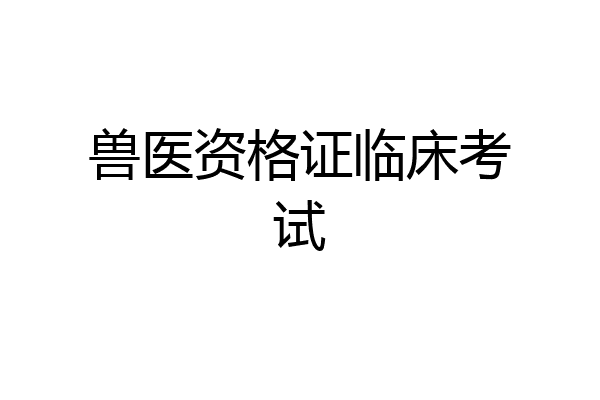 兽医资格证临床考试