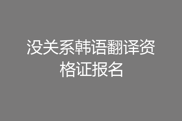 没关系韩语翻译资格证报名