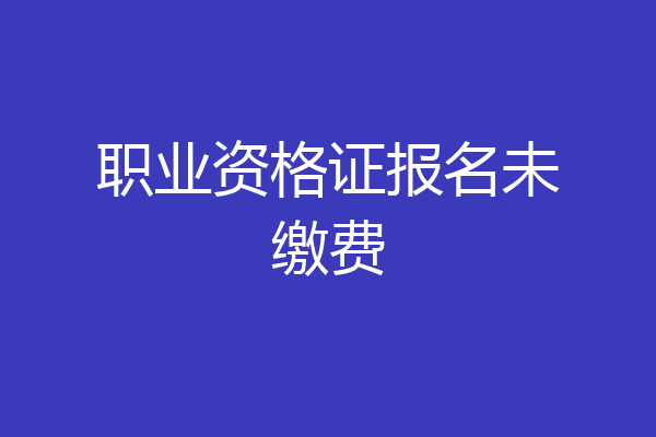 职业资格证报名未缴费