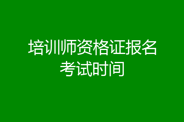 培训师资格证报名考试时间