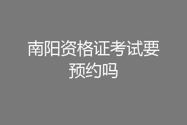南阳资格证考试要预约吗