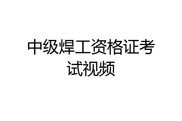 中级焊工资格证考试视频