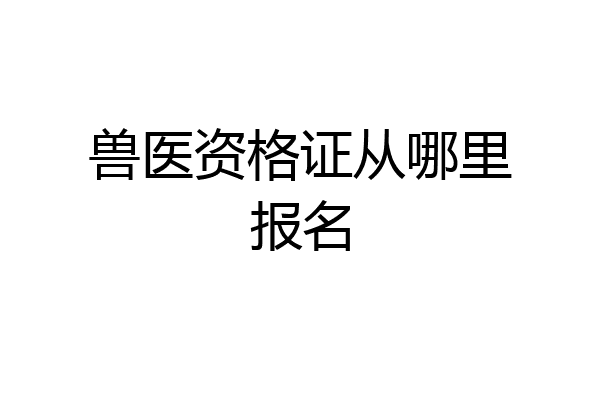 兽医资格证从哪里报名