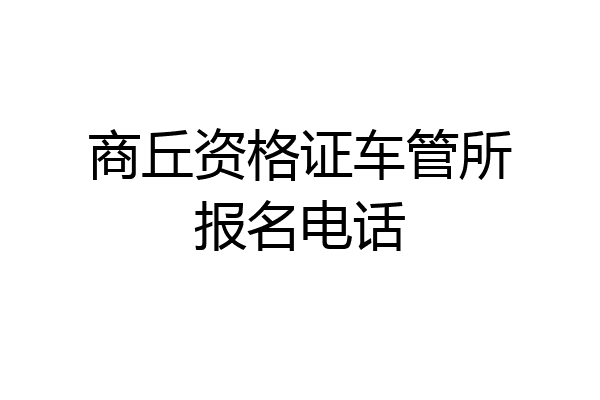 商丘资格证车管所报名电话