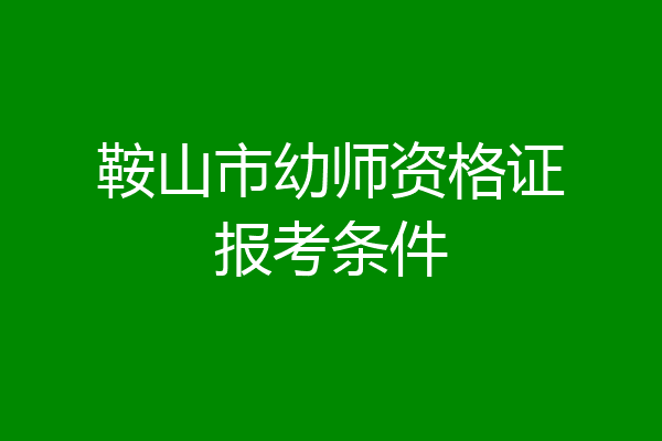 鞍山市幼师资格证报考条件