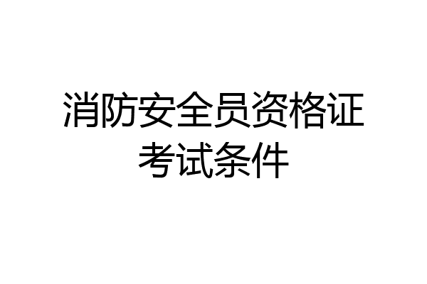 消防安全员资格证考试条件