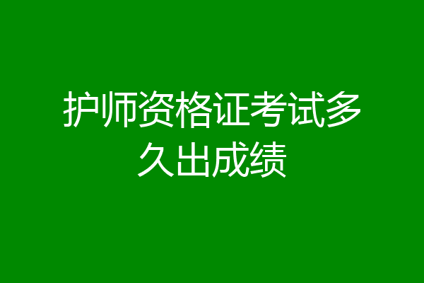 护师资格证考试多久出成绩