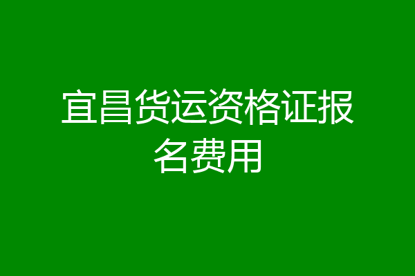 宜昌货运资格证报名费用