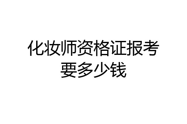 化妆师资格证报考要多少钱