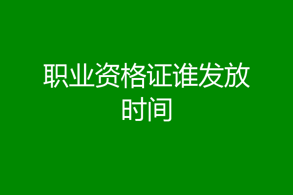 职业资格证谁发放时间