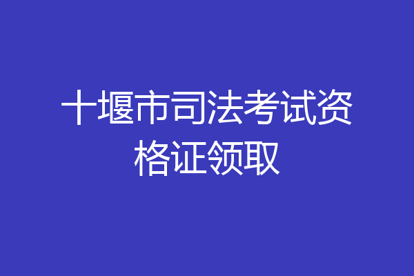 十堰市司法考试资格证领取