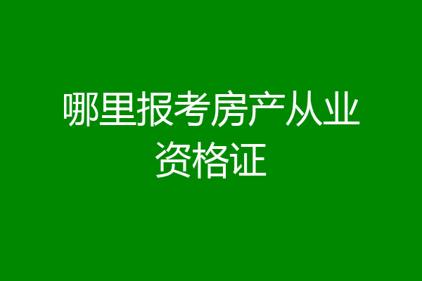哪里报考房产从业资格证