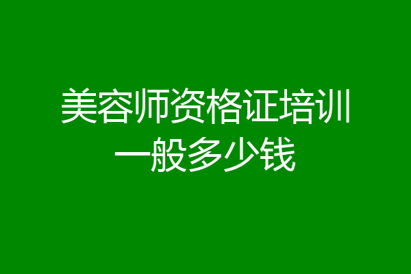 美容师资格证培训一般多少钱