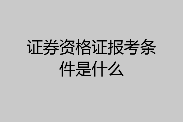 证券资格证报考条件是什么